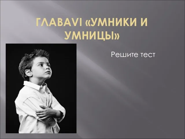 ГЛАВАVI «УМНИКИ И УМНИЦЫ» Решите тест