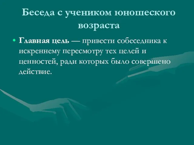 Беседа с учеником юношеского возраста Главная цель — привести собеседника к искреннему