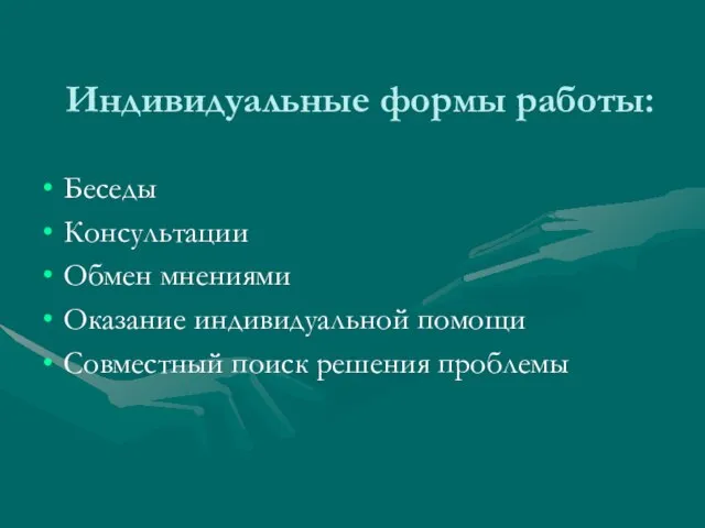 Индивидуальные формы работы: Беседы Консультации Обмен мнениями Оказание индивидуальной помощи Совместный поиск решения проблемы