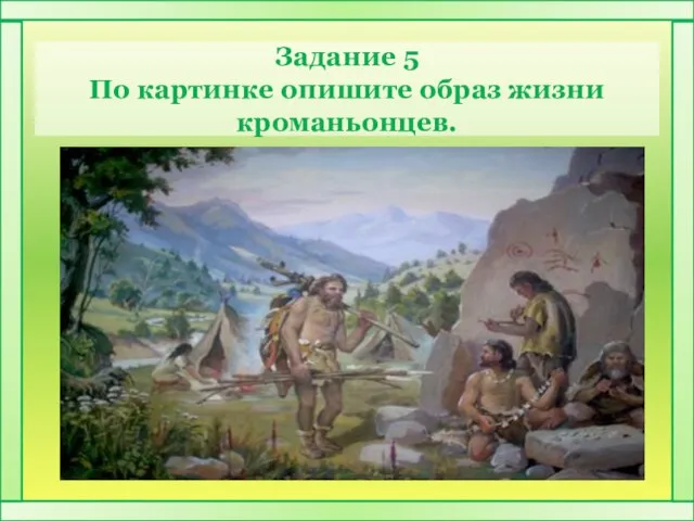 Задание 5 По картинке опишите образ жизни кроманьонцев.