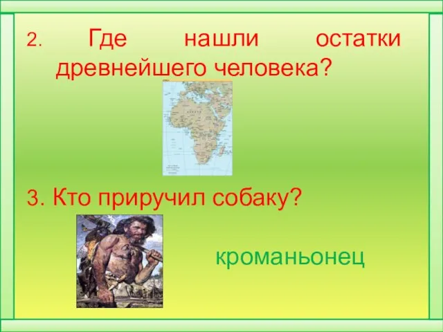 2. Где нашли остатки древнейшего человека? 3. Кто приручил собаку? кроманьонец