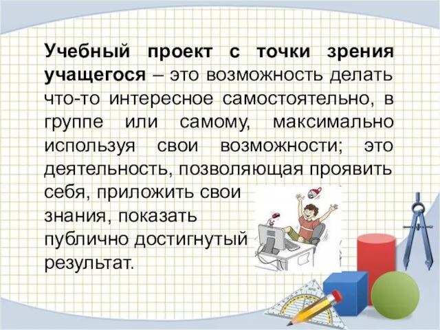 Учебный проект с точки зрения учащегося – это возможность делать что-то интересное