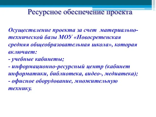 Ресурсное обеспечение проекта Материально-техническое: Осуществление проекта за счет материально-технической базы МОУ «Новосретенская