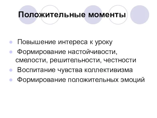 Положительные моменты Повышение интереса к уроку Формирование настойчивости, смелости, решительности, честности Воспитание