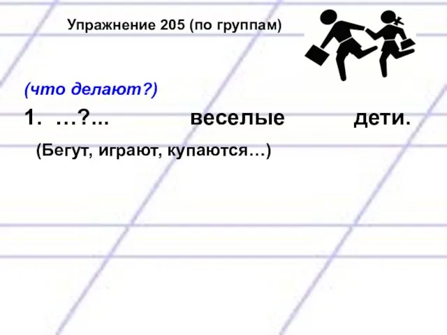 Упражнение 205 (по группам) (что делают?) 1. …?... веселые дети. (Бегут, играют, купаются…)