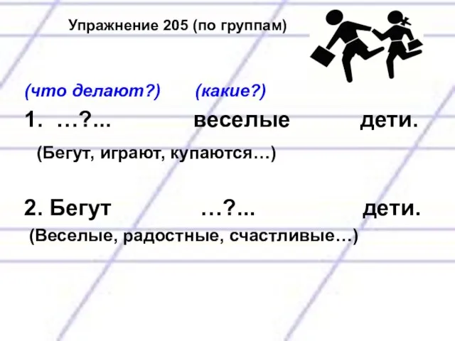 Упражнение 205 (по группам) (что делают?) (какие?) 1. …?... веселые дети. (Бегут,