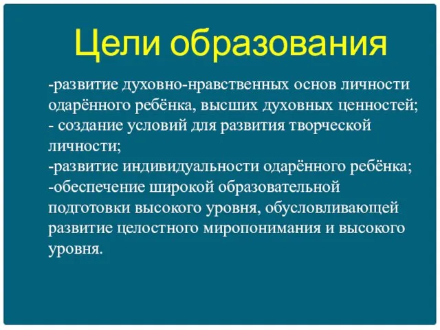 Цели образования -развитие духовно-нравственных основ личности одарённого ребёнка, высших духовных ценностей; -