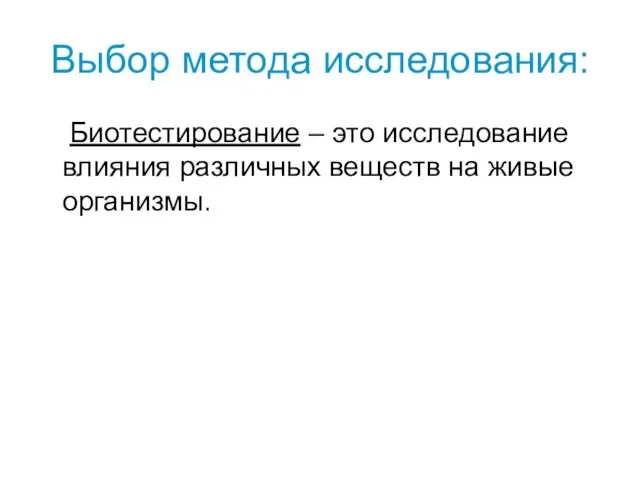 Выбор метода исследования: Биотестирование – это исследование влияния различных веществ на живые организмы.