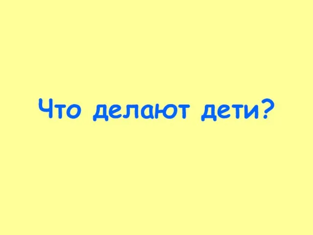 Что делают дети?