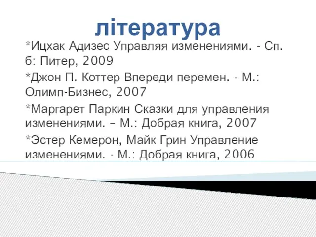 література *Ицхак Адизес Управляя изменениями. - Сп.б: Питер, 2009 *Джон П. Коттер