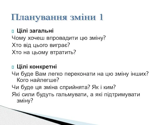 Цілі загальні Чому хочеш впровадити цю зміну? Хто від цього виграє? Хто