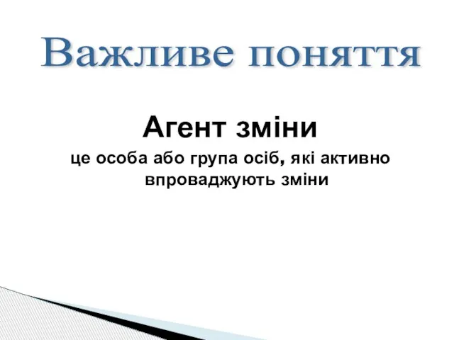 Агент зміни це особа або група осіб, які активно впроваджують зміни Важливе поняття