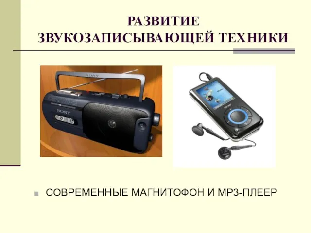 РАЗВИТИЕ ЗВУКОЗАПИСЫВАЮЩЕЙ ТЕХНИКИ СОВРЕМЕННЫЕ МАГНИТОФОН И MP3-ПЛЕЕР