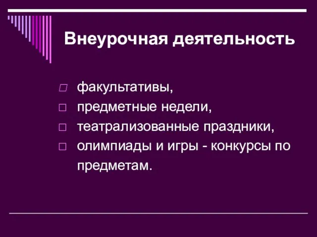 Внеурочная деятельность факультативы, предметные недели, театрализованные праздники, олимпиады и игры - конкурсы по предметам.