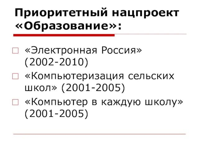 Приоритетный нацпроект «Образование»: «Электронная Россия» (2002-2010) «Компьютеризация сельских школ» (2001-2005) «Компьютер в каждую школу» (2001-2005)