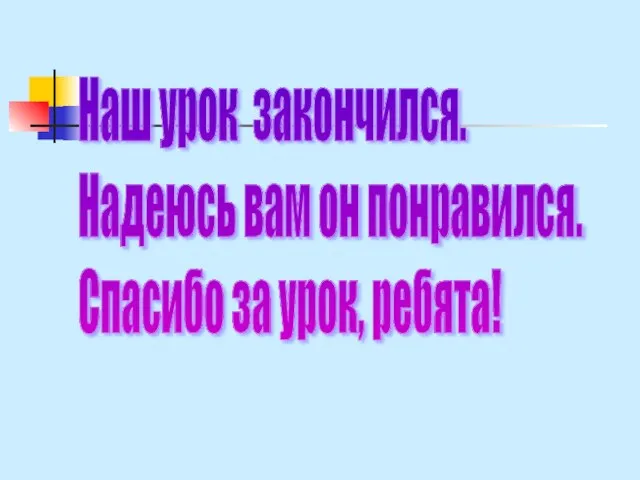 Наш урок закончился. Надеюсь вам он понравился. Спасибо за урок, ребята!