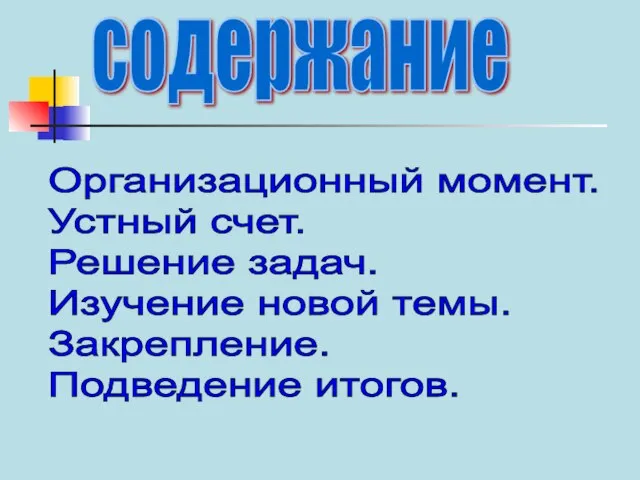 содержание Организационный момент. Устный счет. Решение задач. Изучение новой темы. Закрепление. Подведение итогов.