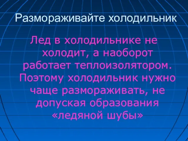 Размораживайте холодильник Лед в холодильнике не холодит, а наоборот работает теплоизолятором. Поэтому