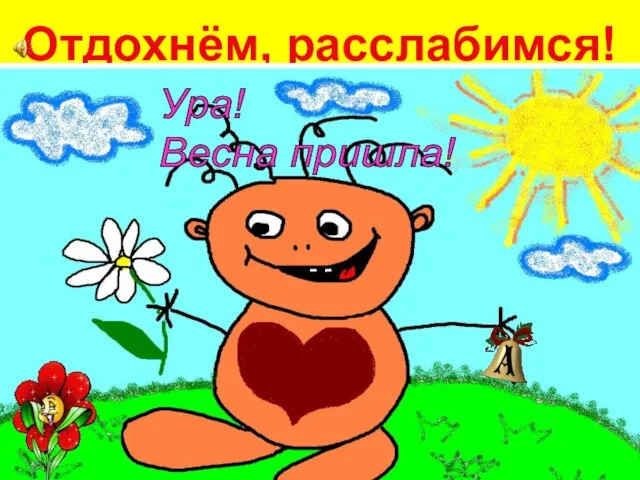 Отдохнём, расслабимся! Здравствуй, весна! Ура! Весна пришла!