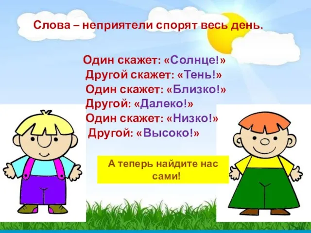 Слова – неприятели спорят весь день. Один скажет: «Солнце!» Другой скажет: «Тень!»