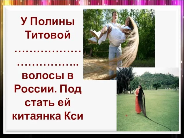 У Полины Титовой …………………………….. волосы в России. Под стать ей китаянка Кси