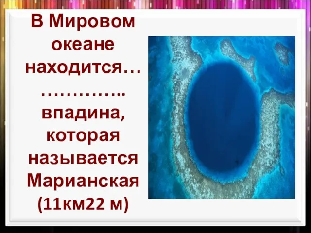 В Мировом океане находится……………..впадина, которая называется Марианская (11км22 м)