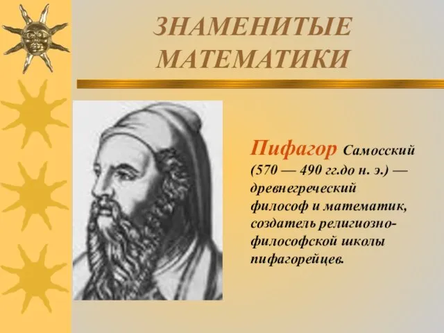 ЗНАМЕНИТЫЕ МАТЕМАТИКИ Пифагор Самосский (570 — 490 гг.до н. э.) — древнегреческий