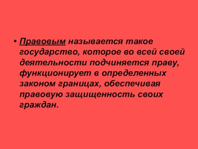 Правовым называется такое государство, которое во всей своей деятельности подчиняется праву, функционирует