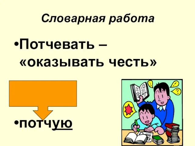 Словарная работа Потчевать – «оказывать честь» потчую