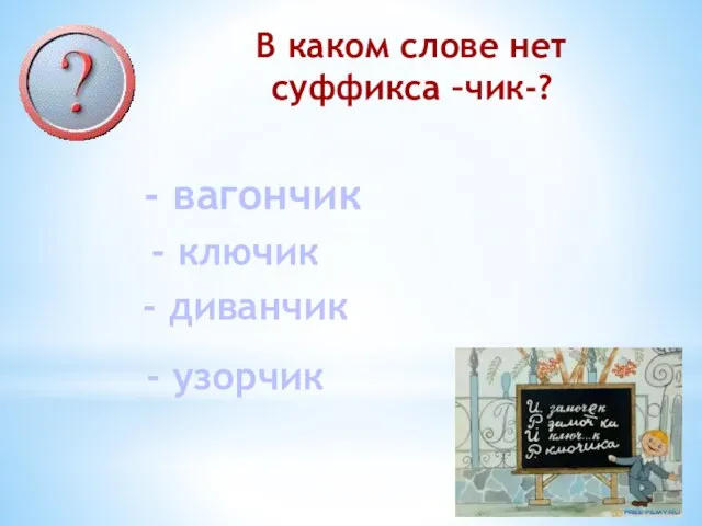 В каком слове нет суффикса –чик-? - вагончик - ключик - диванчик - узорчик