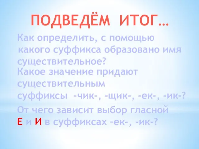 ПОДВЕДЁМ ИТОГ… Как определить, с помощью какого суффикса образовано имя существительное? Какое