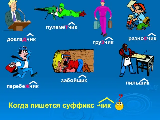 докладчик пулемётчик грузчик забойщик пильщик разносчик перебежчик Когда пишется суффикс -чик