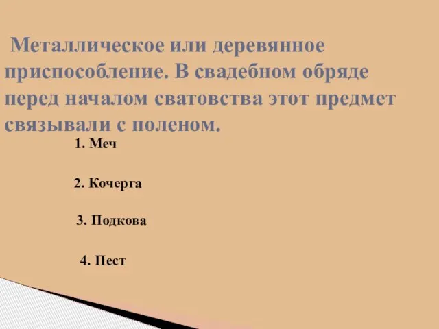 Металлическое или деревянное приспособление. В свадебном обряде перед началом сватовства этот предмет