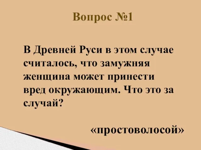 Вопрос №1 «простоволосой» В Древней Руси в этом случае считалось, что замужняя