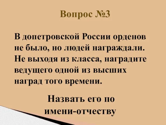 Вопрос №3 Назвать его по имени-отчеству В допетровской России орденов не было,