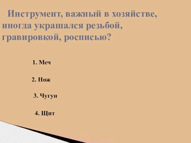 Инструмент, важный в хозяйстве, иногда украшался резьбой, гравировкой, росписью? 1. Меч 2.