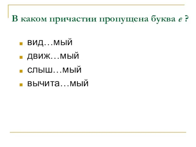 В каком причастии пропущена буква е ? вид…мый движ…мый слыш…мый вычита…мый