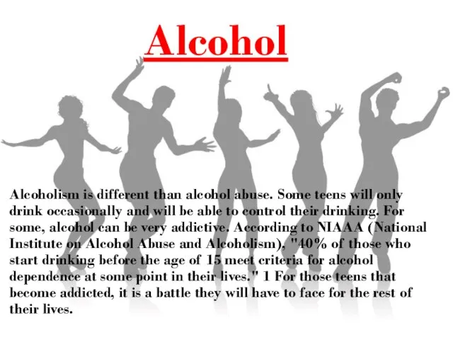 Alcohol Alcoholism is different than alcohol abuse. Some teens will only drink