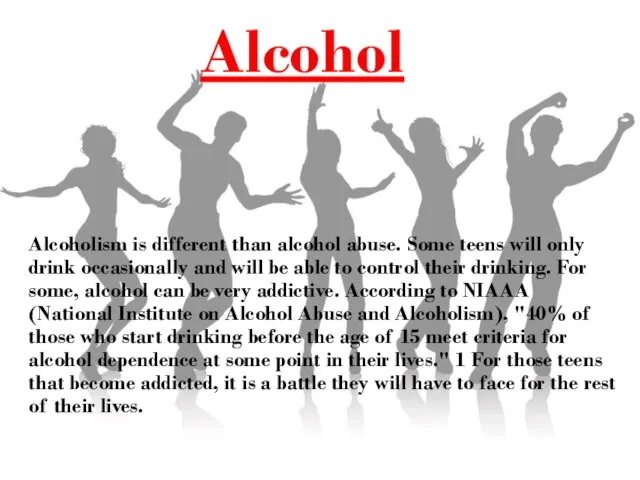 Alcohol Alcoholism is different than alcohol abuse. Some teens will only drink