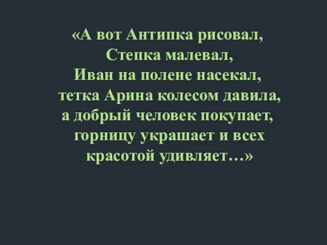 «А вот Антипка рисовал, Степка малевал, Иван на полене насекал, тетка Арина