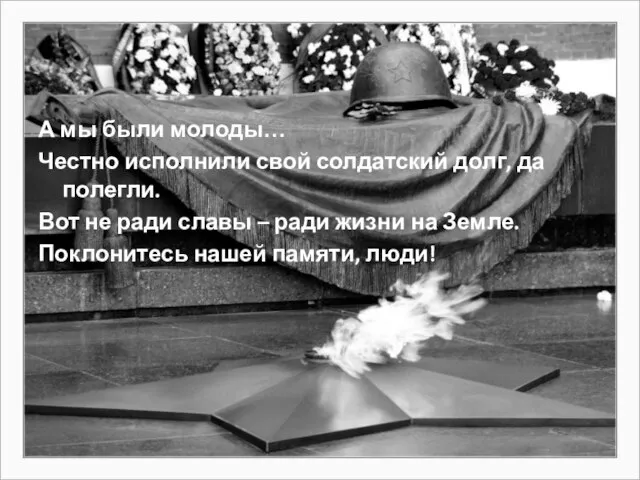 А мы были молоды… Честно исполнили свой солдатский долг, да полегли. Вот