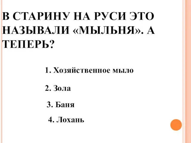 В СТАРИНУ НА РУСИ ЭТО НАЗЫВАЛИ «МЫЛЬНЯ». А ТЕПЕРЬ? 1. Хозяйственное мыло