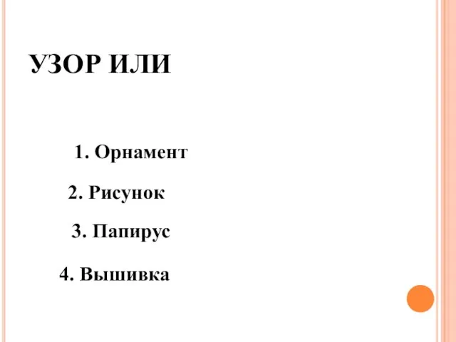 УЗОР ИЛИ 1. Орнамент 2. Рисунок 3. Папирус 4. Вышивка