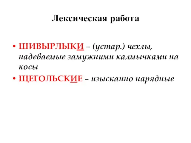 Лексическая работа ШИВЫРЛЫКИ – (устар.) чехлы, надеваемые замужними калмычками на косы ЩЕГОЛЬСКИЕ – изысканно нарядные