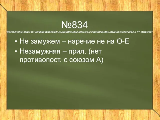 №834 Не замужем – наречие не на О-Е Незамужняя – прил. (нет противопост. с союзом А)