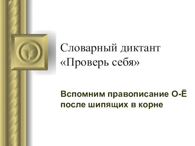 Словарный диктант «Проверь себя» Вспомним правописание О-Ё после шипящих в корне