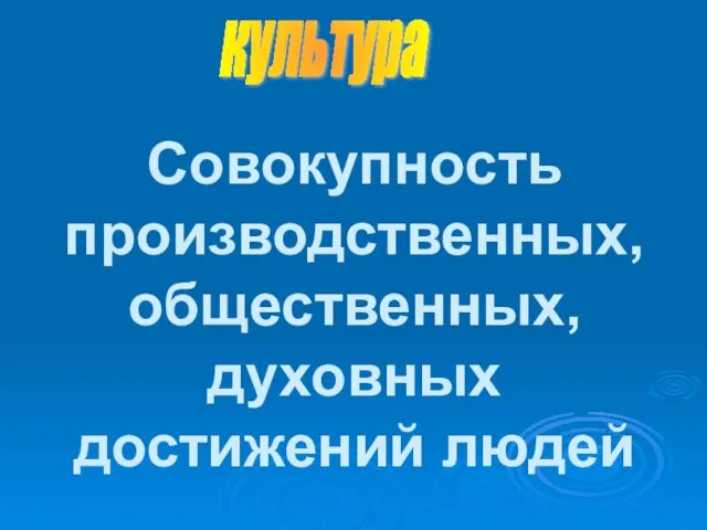 культура Совокупность производственных, общественных, духовных достижений людей