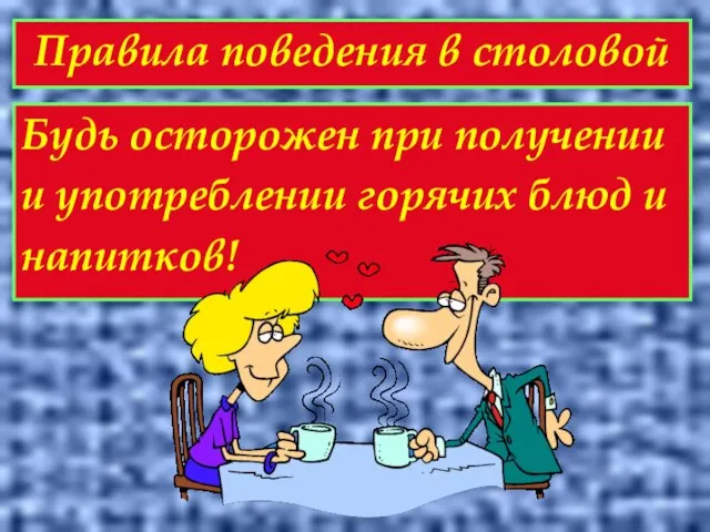 Правила поведения в столовой Будь осторожен при получении и употреблении горячих блюд и напитков!