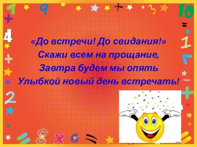 «До встречи! До свидания!» Скажи всем на прощание, Завтра будем мы опять Улыбкой новый день встречать!