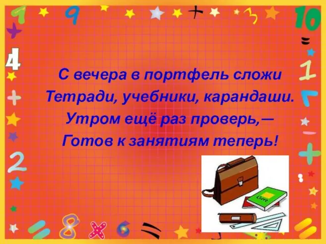 С вечера в портфель сложи Тетради, учебники, карандаши. Утром ещё раз проверь,— Готов к занятиям теперь!